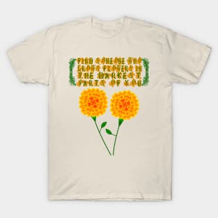 Find Someone Who Grows Flowers In The Darkest Parts Of You T-Shirt